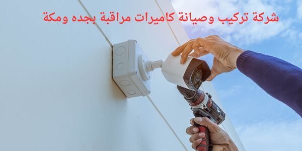 شركة تركيب وصيانة كاميرات مراقبة بجده ومكة
