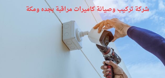 شركة تركيب وصيانة كاميرات مراقبة بجده ومكة